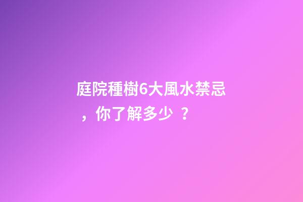 庭院種樹6大風水禁忌，你了解多少？